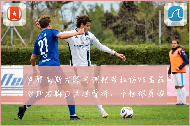 克耶高斯左膝内侧韧带拉伤vs孟菲尔斯右脚应力性骨折，个性球员恢复态度交锋
