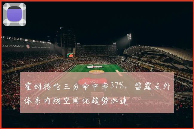 霍姆格伦三分命中率37%，雷霆五外体系内线空间化趋势加速