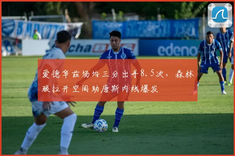 爱德华兹场均三分出手8.5次，森林狼拉开空间助唐斯内线爆发