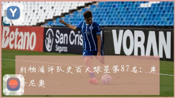 利物浦评队史百大球星第87名：库蒂尼奥